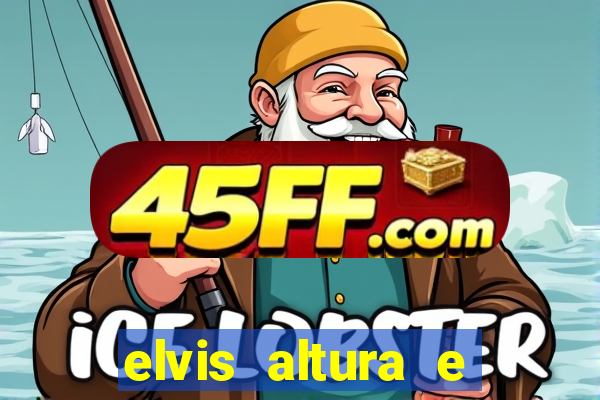 elvis altura e peso elvis bugalu altura e